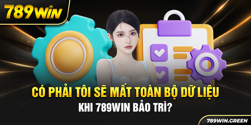 Có phải tôi sẽ mất toàn bộ dữ liệu khi 789win bảo trì?