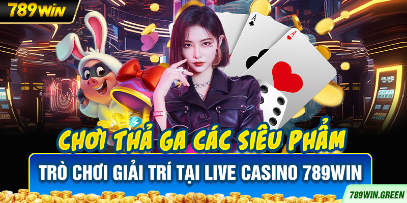 Chơi thả ga các siêu phẩm trò chơi giải trí tại Live Casino 789win